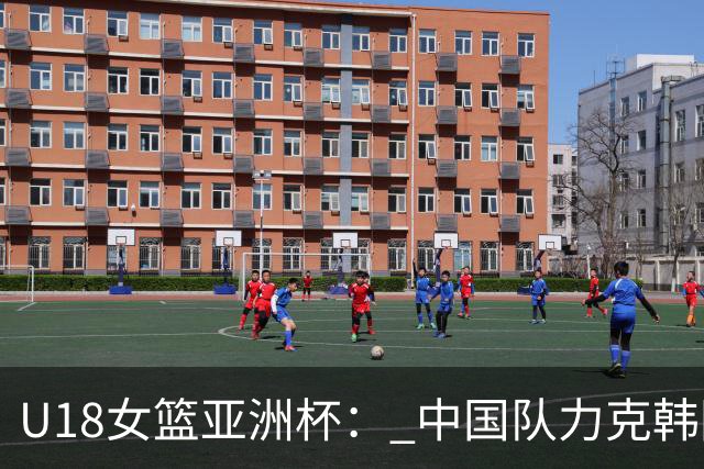 U18女篮亚洲杯： 中国队力克韩国队摘季军荣誉